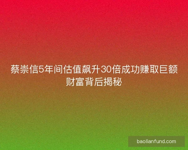 蔡崇信5年间估值飙升30倍成功赚取巨额财富背后揭秘 蔡崇信5年间估值飙升30倍成功赚取巨额财富背后揭秘