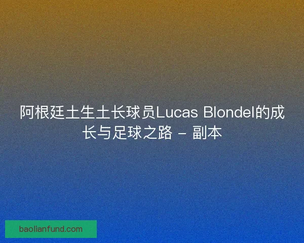 阿根廷土生土长球员Lucas Blondel的成长与足球之路 - 副本
