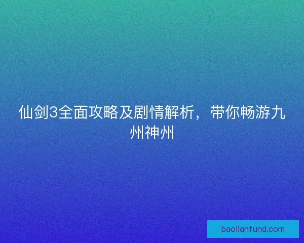 仙剑3全面攻略及剧情解析,带你畅游九州神州 仙剑3全面攻略及剧情解析,带你畅游九州神州