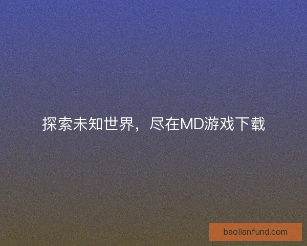 探索未知世界,尽在MD游戏下载 探索未知世界,尽在MD游戏下载