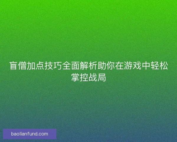 盲僧加点技巧全面解析助你在游戏中轻松掌控战局