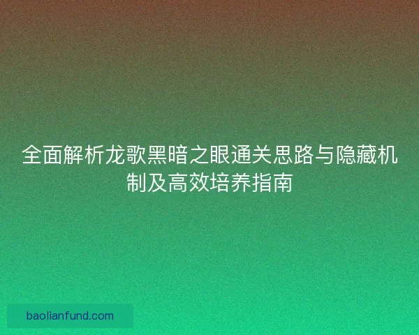 全面解析龙歌黑暗之眼通关思路与隐藏机制及高效培养指南