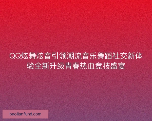QQ炫舞炫音引领潮流音乐舞蹈社交新体验全新升级青春热血竞技盛宴 QQ炫舞炫音引领潮流音乐舞蹈社交新体验全新升级青春热血竞技盛宴