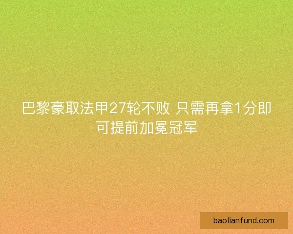 巴黎豪取法甲27轮不败 只需再拿1分即可提前加冕冠军