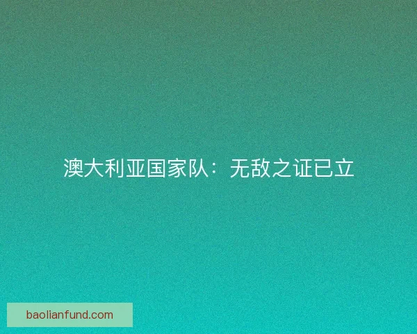 澳大利亚国家队:无敌之证已立 澳大利亚国家队:无敌之证已立